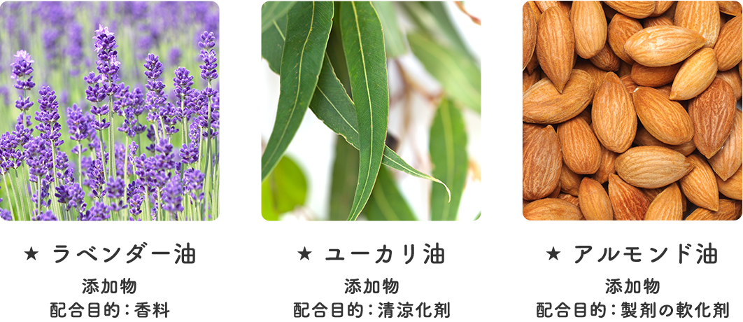 ラベンダー油（添加物 配合目的：香料） ユーカリ油（添加物 配合目的：清涼化剤） アルモンド油（添加物 配合目的：製剤の軟化剤）