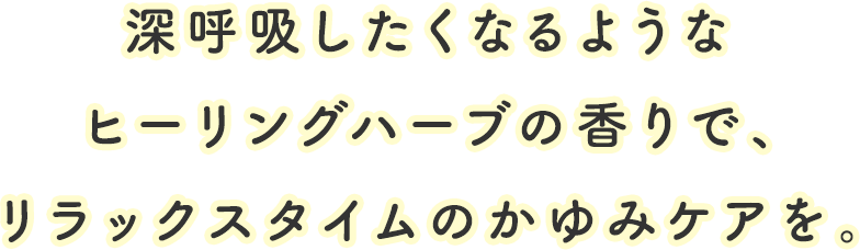 深呼吸したくなるようなヒーリングハーブの香りで、リラックスタイムのかゆみケアを。