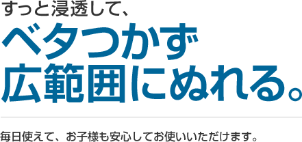 ベタつかず広範囲にぬれる。