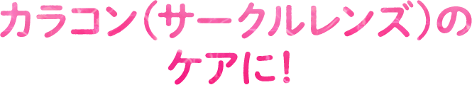 カラコン（サークルレンズ）のケアに！