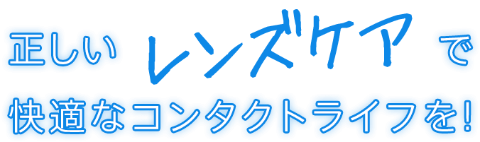 正しいレンズケアで快適なコンタクトライフを！