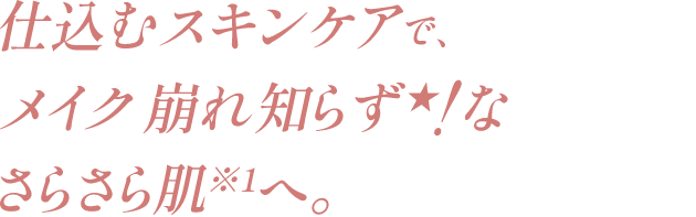 仕込むスキンケアで、メイク崩れ知らず★！なさらさら肌※1へ。 