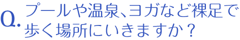 プールや温泉、ヨガなど裸足で歩く場所にいきますか？