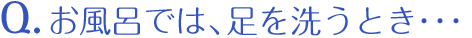 お風呂では、足を洗うとき・・・