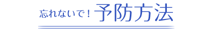 忘れないで！予防方法
