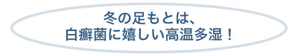 冬の足もとは、白癬菌に嬉しい高温多湿！