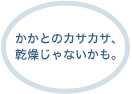 かかとのカサカサ、乾燥じゃないかも。