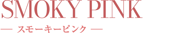smoky pink スモークピンク