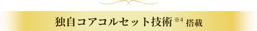 独自コアコルセット技術※4搭載