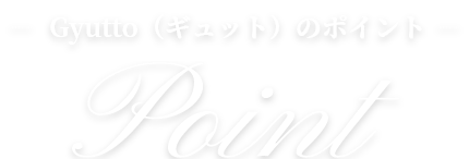 ―  Gyutto（ギュット）のポイント ― Point