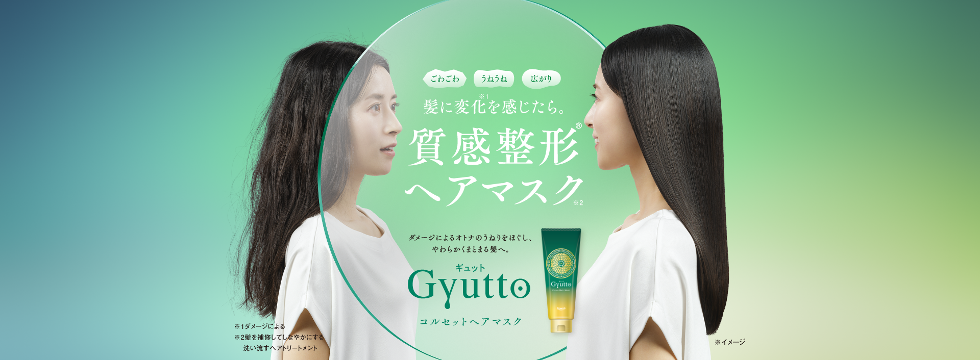 ごわごわ うねうね 広がり 髪に変化※1を感じたら。質感整形&reg;ヘアマスク※2 ダメージによるオトナのうねりをほぐし、やわらかくまとまる髪へ。 Gyuttoギュットコルセットヘアマスク ※1ダメージによる ※2髪を補修してしなやかにする洗い流すヘアトリートメント ※イメージ