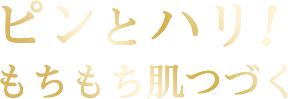 ピンとハリ！もちもち肌つづく