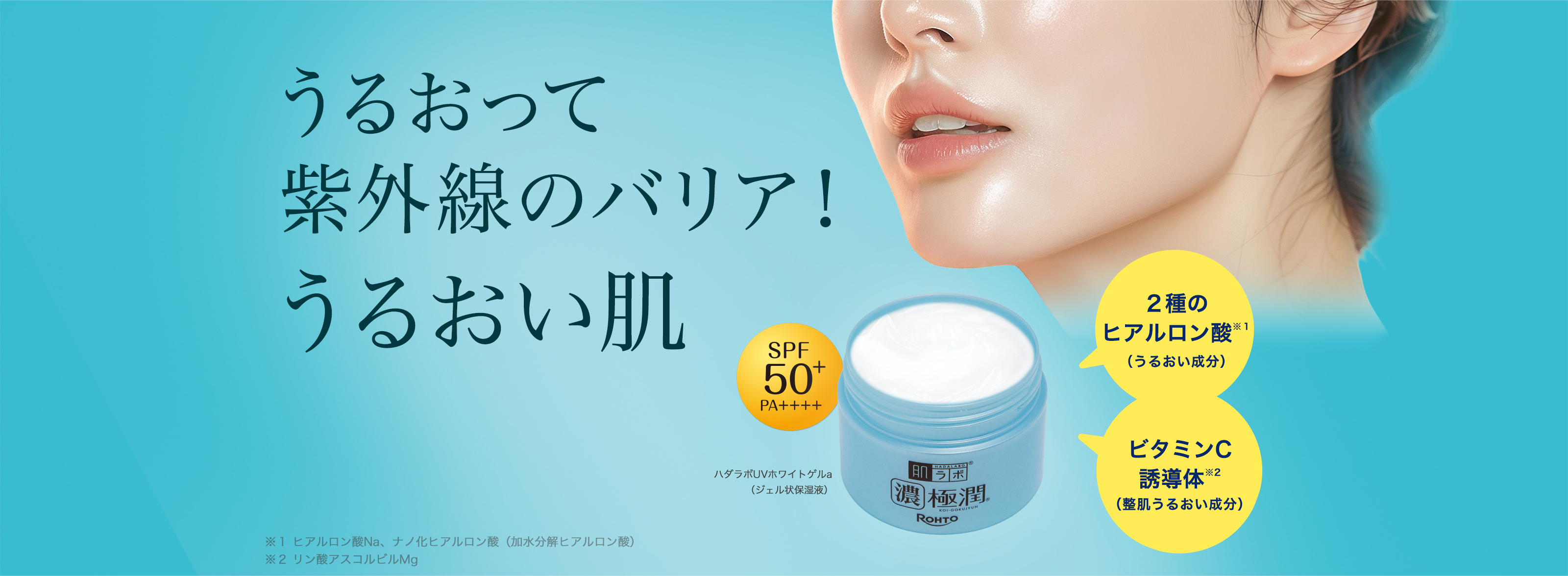 肌ラボ&reg;濃極潤&reg;朝のUV対策オールインワン うるおって紫外線のバリア！うるおい肌 SPF50+／PA++++ ２種のヒアルロン酸※１（うるおい成分）＋ビタミンC誘導体※２（整肌うるおい成分） ハダラボUVホワイトゲルa （ジェル状保湿液） ※１ヒアルロン酸Na、ナノ化ヒアルロン酸（加水分解ヒアルロン酸） ※２リン酸アスコルビルMg