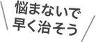 悩まないで早く治そう
