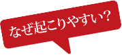 なぜ起こりやすい？