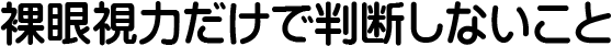 裸眼視力だけで判断しないこと