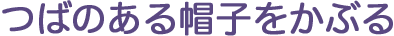 つばのある帽子をかぶる