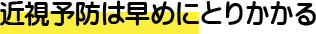 近視予防は早めにとりかかる