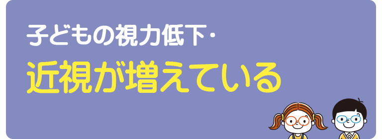 子どもの視力低下・近視が増えている