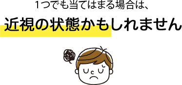 １つでも当てはまる場合は、近視の状態かもしれません