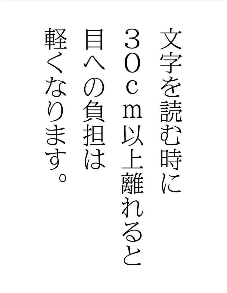 文字を読む時に30cm以上離れると目への負担は軽くなります。