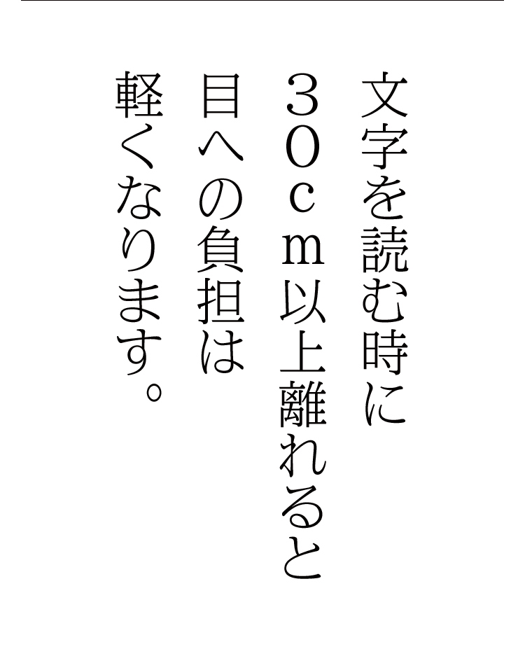 文字を読む時に30cm以上離れると目への負担は軽くなります。