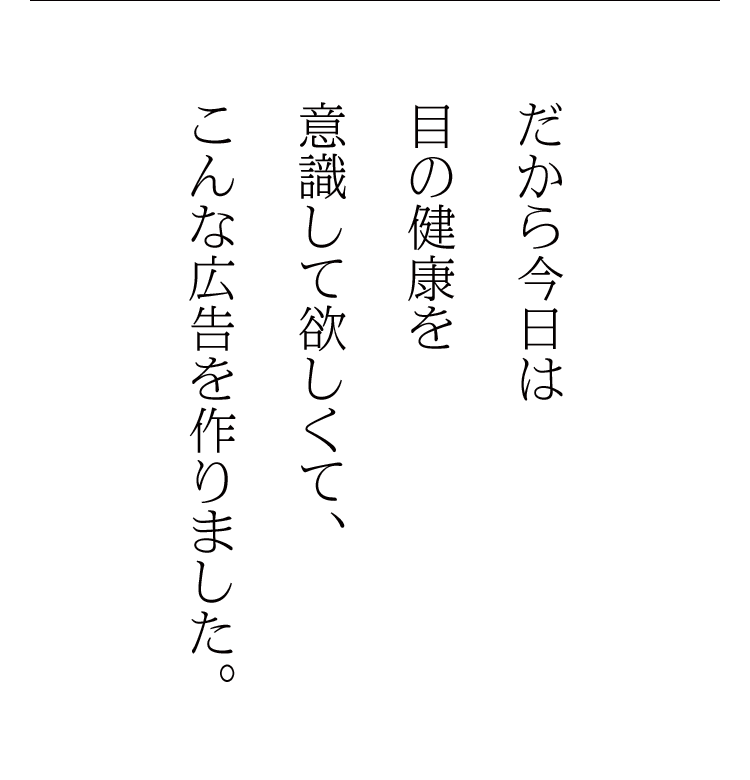 だから今日は目の健康を意識して欲しくて、こんな広告を作りました。