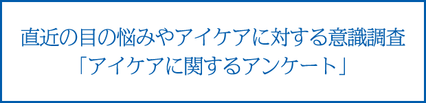 直近の目の悩みやアイケアに対する意識調査 「アイケアに関するアンケート」