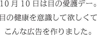 10月10日は目の愛護デー。目の健康を意識して欲しくてこんな広告を作りました。