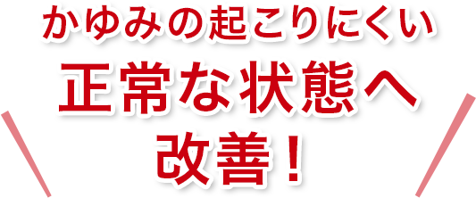 かゆみの起こりにくい 正常な状態へ改善！