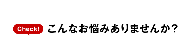 こんなお悩みありませんか？