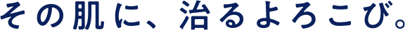 その肌に、治るよろこび