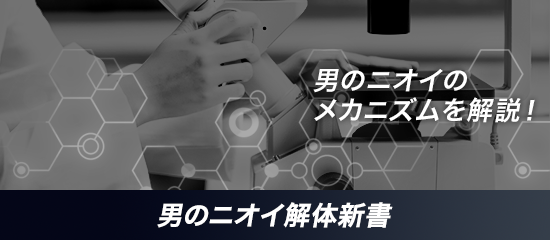 男のニオイのメカニズムを解説/［男のニオイ解体新書］