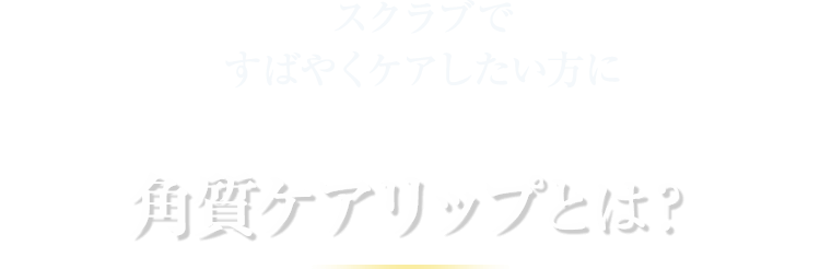 スクラブですばやくケアしたい方に 角質ケアリップとは？