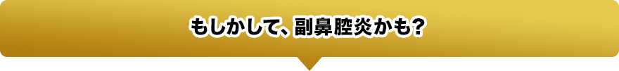 もしかして、副鼻腔炎かも？