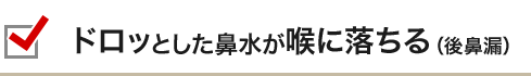 ドロッとした鼻水が喉に落ちる（後鼻漏）