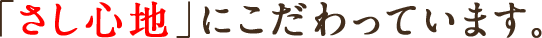 「さし心地」にこだわっています。