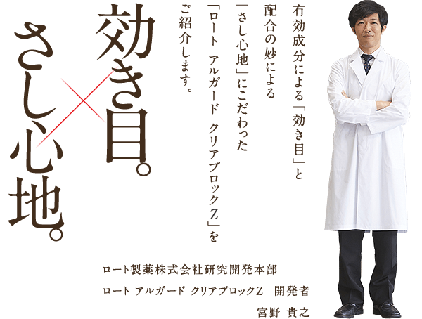 有効成分による「効き目」と配合の妙による「さし心地」にこだわった「ロート アルガード クリアブロックZ」をご紹介します。 ロート製薬株式会社研究開発本部 ロート アルガード クリアブロックZ 開発者 宮野 貴之