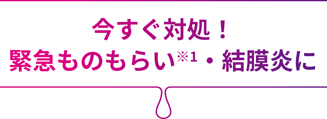 今すぐ対処！緊急ものもらい※1・結膜炎に
