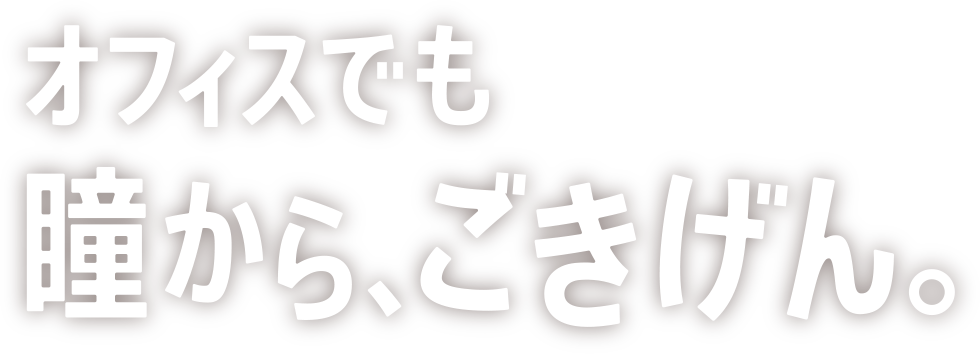オフィスでも瞳から、ごきげん。