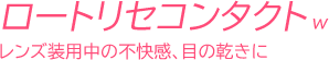 ロートリセコンタクトw/レンズ装用中の不快感、目の乾きに