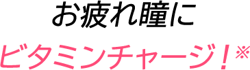 お疲れ瞳にビタミンチャージ！※