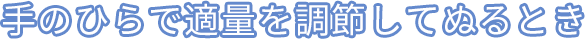 手のひらで適量を調節してぬるとき