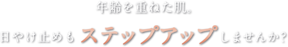 年齢を重ねた肌。日やけ止めもステップアップしませんか？