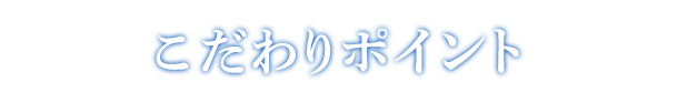 こだわりポイント