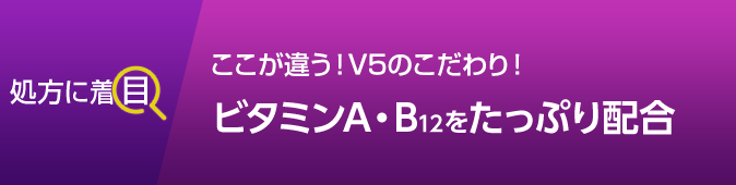 ここが違う！V5のこだわり！不足しがちなビタミンA・B12をたっぷり配合