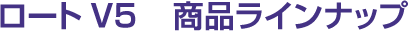 ロートV5	商品ラインナップ