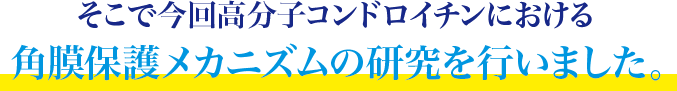 そこで今回高分子コンドロイチンにおける角膜保護メカニズムの研究を行いました。