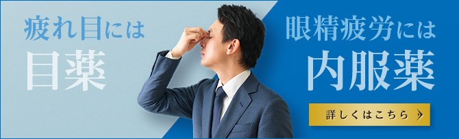 疲れ目に目薬／眼精疲労に内服薬　＞詳細はこちら