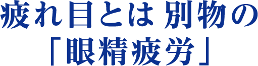 疲れ目とは 別物の「眼精疲労」